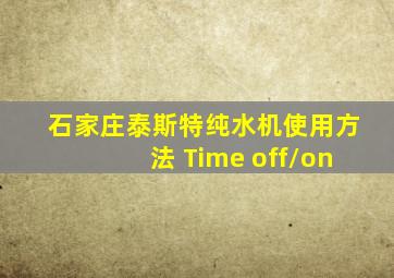 石家庄泰斯特纯水机使用方法 Time off/on